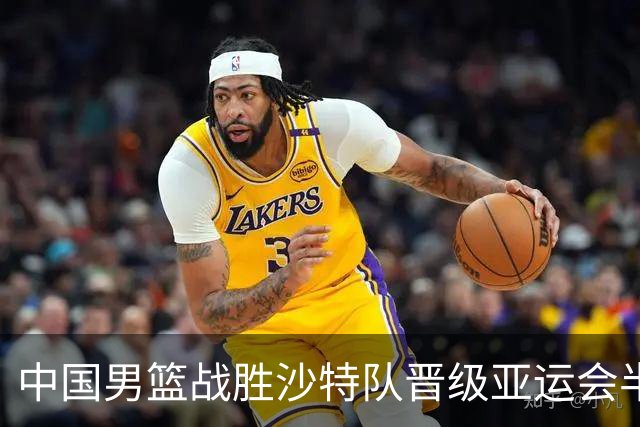 中国男篮战胜沙特队晋级亚运会半决赛