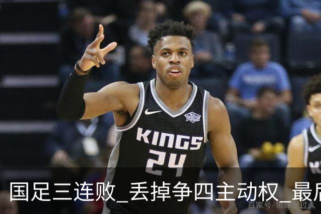 国足三连败 丢掉争四主动权 最后两场必须全胜