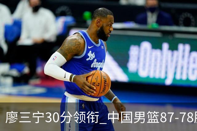 廖三宁30分领衔 中国男篮87-78胜沙特挺进亚运四强
